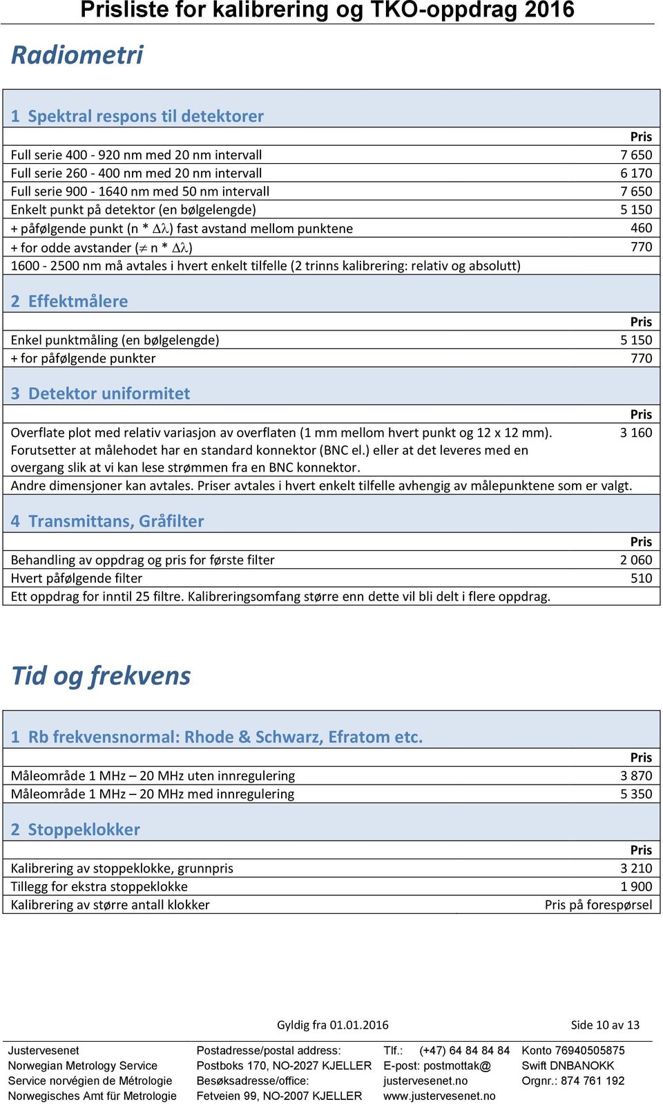 avtales i hvert enkelt tilfelle (2 trinns kalibrering: relativ og absolutt) 2 Effektmålere Enkel punktmåling (en bølgelengde) 5 150 + for påfølgende punkter 770 3 Detektor uniformitet Overflate plot