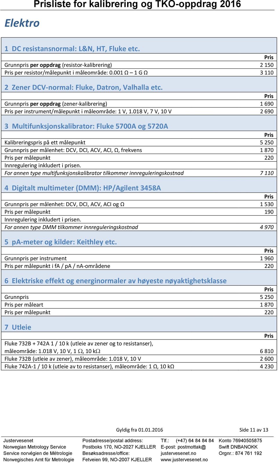 018 V, 7 V, 10 V 2 690 3 Multifunksjonskalibrator: Fluke 5700A og 5720A Kalibreringspris på ett målepunkt 5 250 Grunnpris per målenhet: DCV, DCI, ACV, ACI, Ω, frekvens 1 870 per målepunkt 220