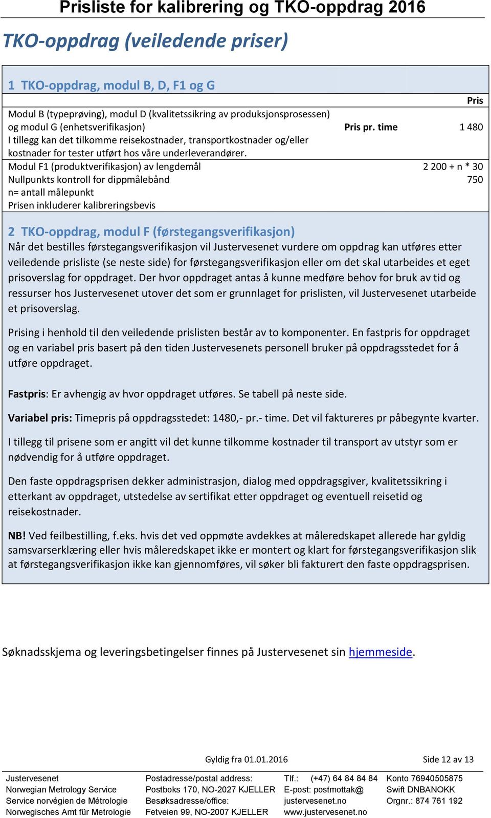 Modul F1 (produktverifikasjon) av lengdemål 2 200 + n * 30 Nullpunkts kontroll for dippmålebånd n= antall målepunkt en inkluderer kalibreringsbevis 750 2 TKO-oppdrag, modul F