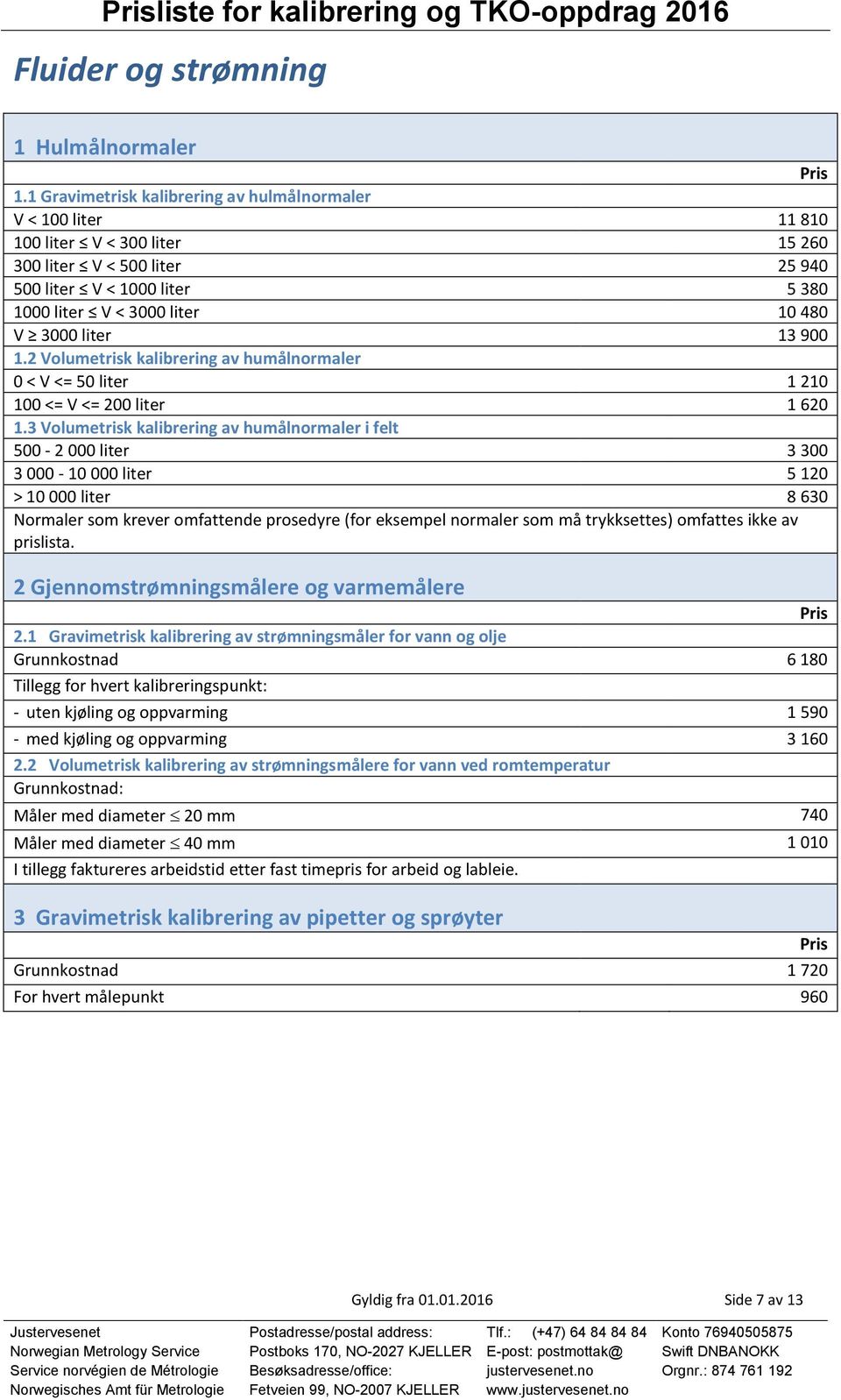 liter 13 900 1.2 Volumetrisk kalibrering av humålnormaler 0 < V <= 50 liter 1 210 100 <= V <= 200 liter 1 620 1.