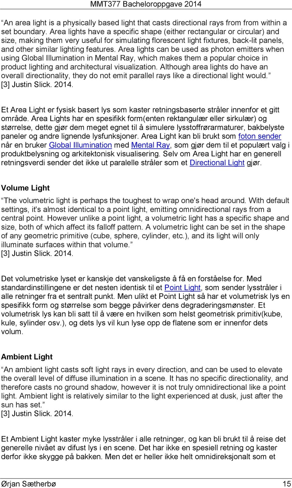 Area lights can be used as photon emitters when using Global Illumination in Mental Ray, which makes them a popular choice in product lighting and architectural visualization.