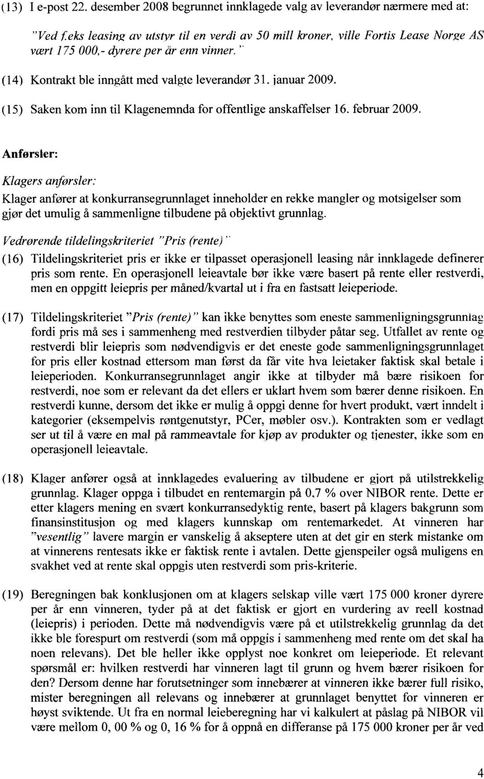 " (14) Kontrakt ble inngått med valgte leverandør 31. januar 2009. (15) Saken kom inn til Klagenemnda for offentlige anskaffelser 16. februar 2009.