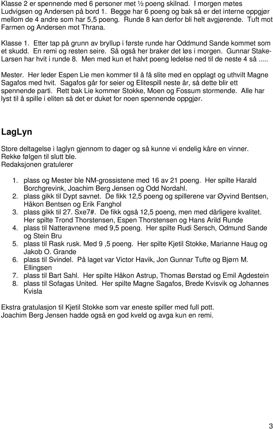 Så også her braker det løs i morgen. Gunnar Stake- Larsen har hvit i runde 8. Men med kun et halvt poeng ledelse ned til de neste 4 så... Mester.