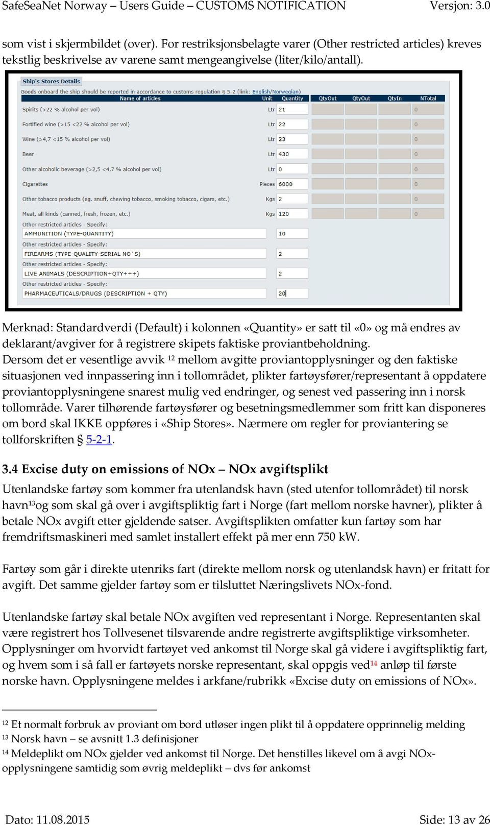 Dersom det er vesentlige avvik 12 mellom avgitte proviantopplysninger og den faktiske situasjonen ved innpassering inn i tollområdet, plikter fartøysfører/representant å oppdatere