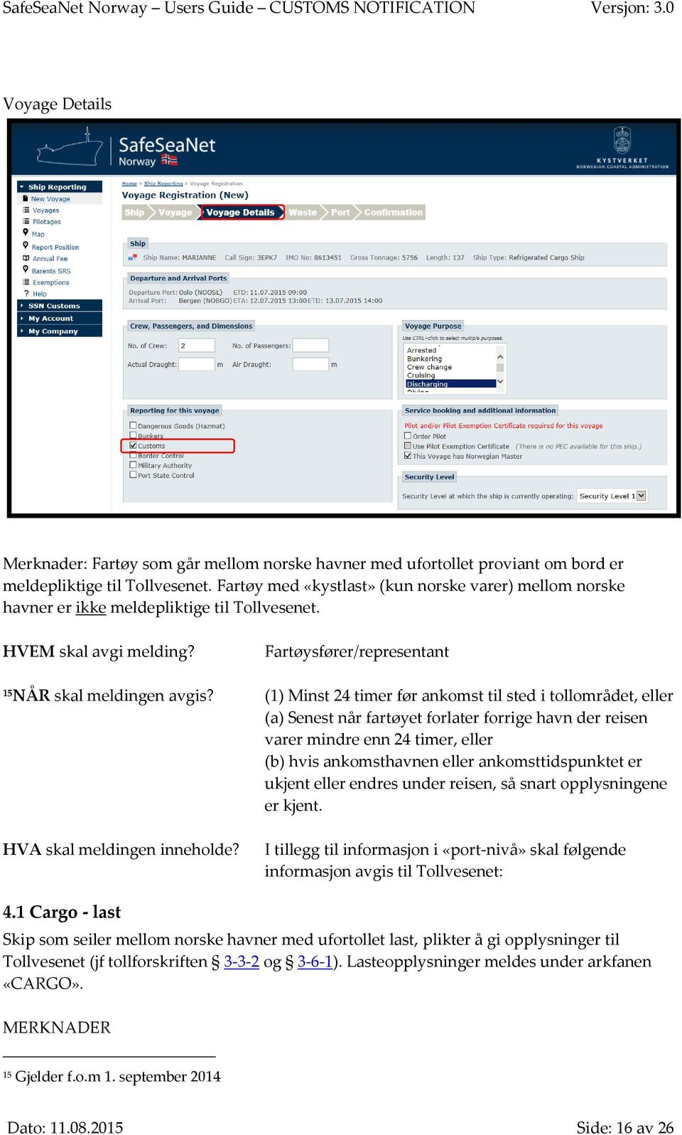 (1) Minst 24 timer før ankomst til sted i tollområdet, eller (a) Senest når fartøyet forlater forrige havn der reisen varer mindre enn 24 timer, eller (b) hvis ankomsthavnen eller ankomsttidspunktet