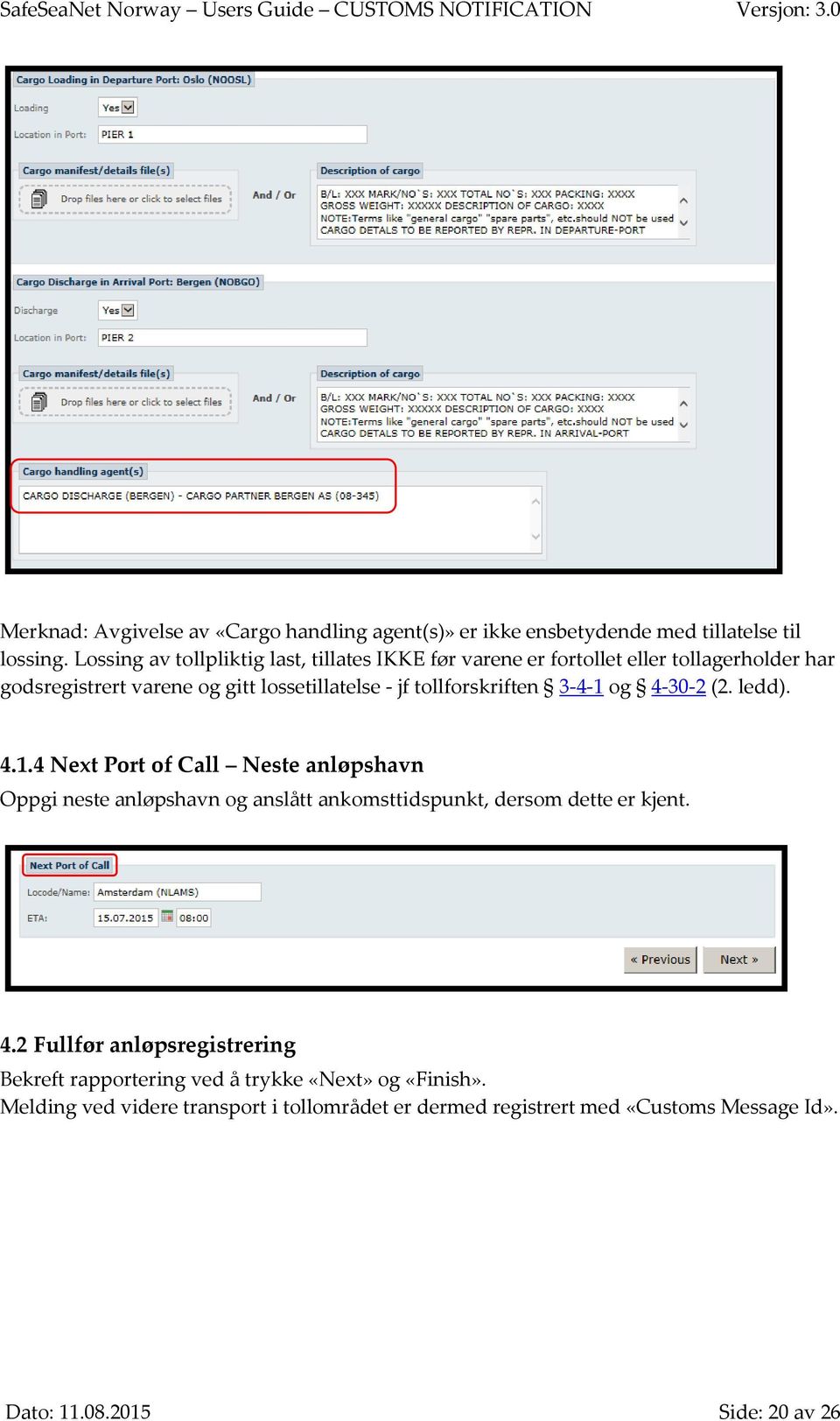 tollforskriften 3-4-1 og 4-30-2 (2. ledd). 4.1.4 Next Port of Call Neste anløpshavn Oppgi neste anløpshavn og anslått ankomsttidspunkt, dersom dette er kjent.