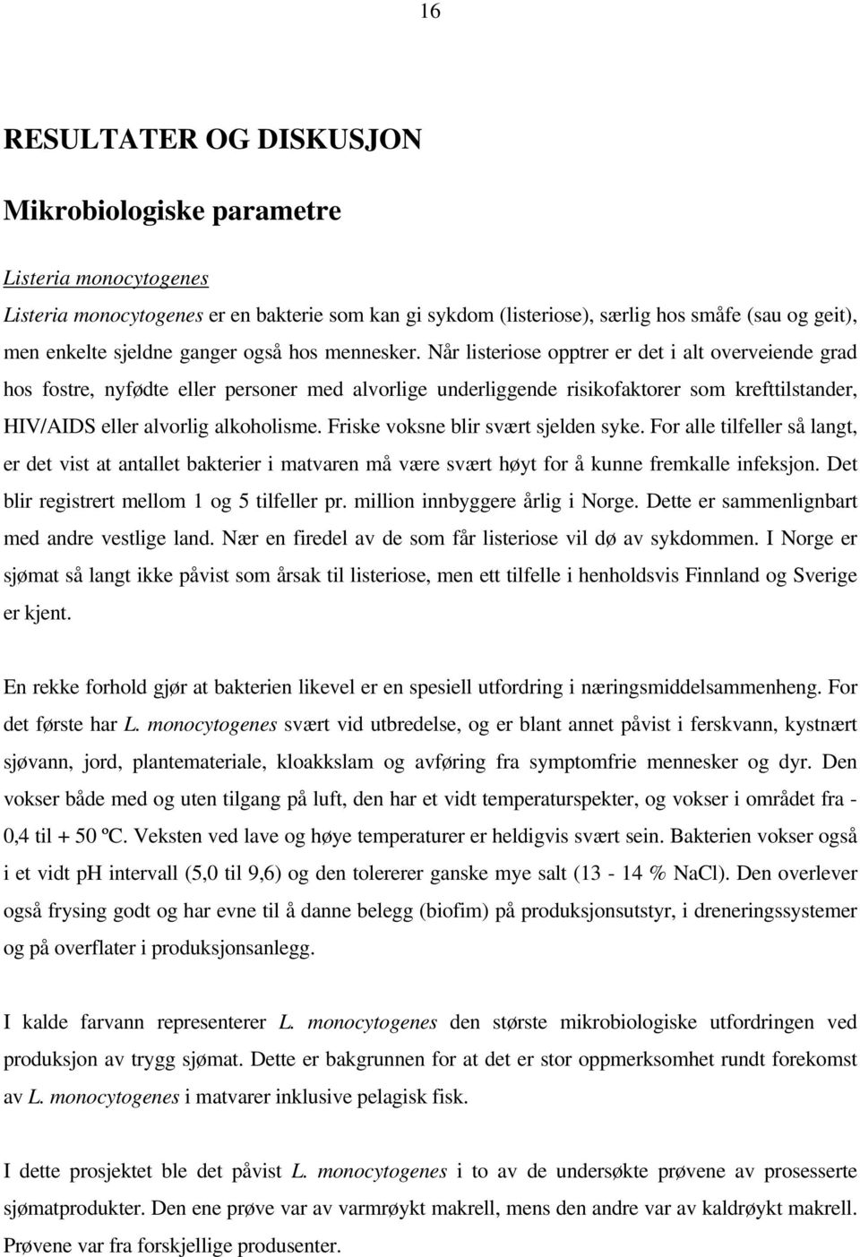 Når listeriose opptrer er det i alt overveiende grad hos fostre, nyfødte eller personer med alvorlige underliggende risikofaktorer som krefttilstander, HIV/AIDS eller alvorlig alkoholisme.