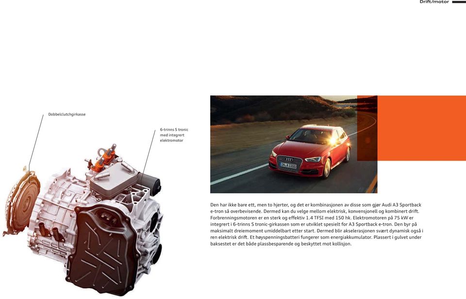 Elektromotoren på 75 kw er integrert i 6-trinns S tronic-girkassen som er utviklet spesielt for. Den byr på maksimalt dreiemoment umiddelbart etter start.