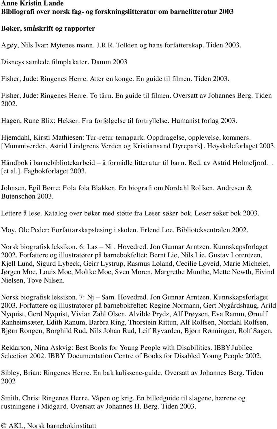 Tiden 2002. Hagen, Rune Blix: Hekser. Fra forfølgelse til fortryllelse. Humanist forlag 2003. Hjemdahl, Kirsti Mathiesen: Tur-retur temapark. Oppdragelse, opplevelse, kommers.