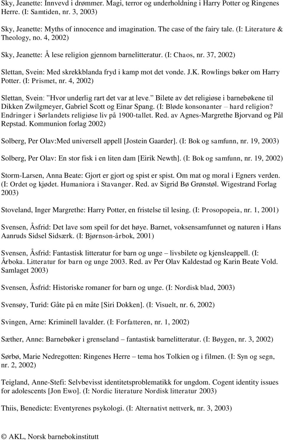 Rowlings bøker om Harry Potter. (I: Prismet, nr. 4, 2002) Slettan, Svein: Hvor underlig rart det var at leve. Bilete av det religiøse i barnebøkene til Dikken Zwilgmeyer, Gabriel Scott og Einar Spang.