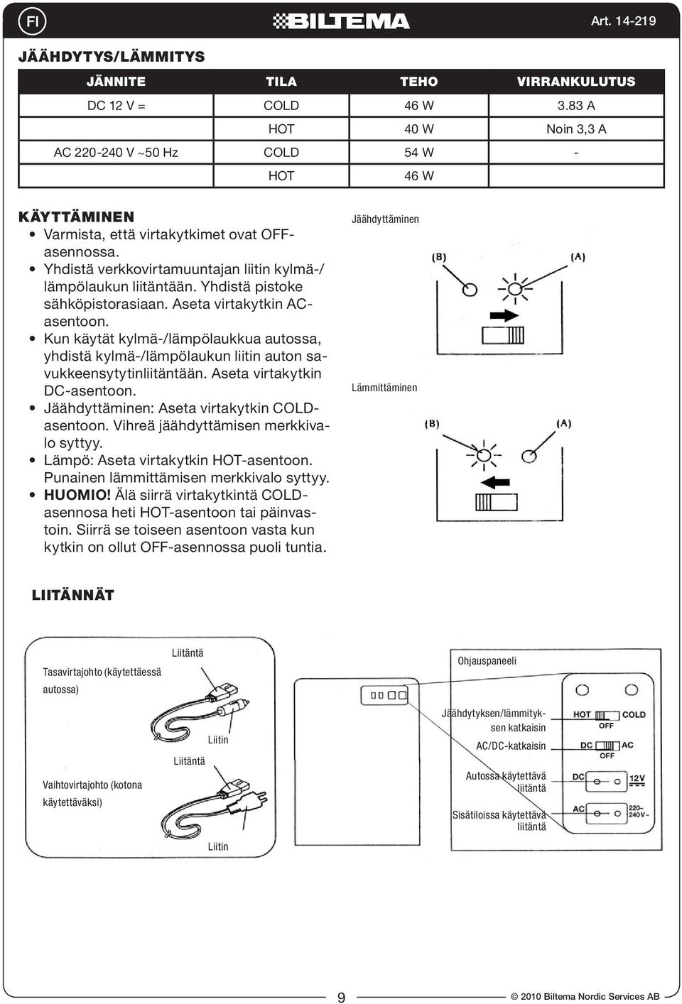 Kun käytät kylmä-/lämpölaukkua autossa, yhdistä kylmä-/lämpölaukun liitin auton savukkeensytytinliitäntään. Aseta virtakytkin DC-asentoon. Jäähdyttäminen: Aseta virtakytkin COLDasentoon.