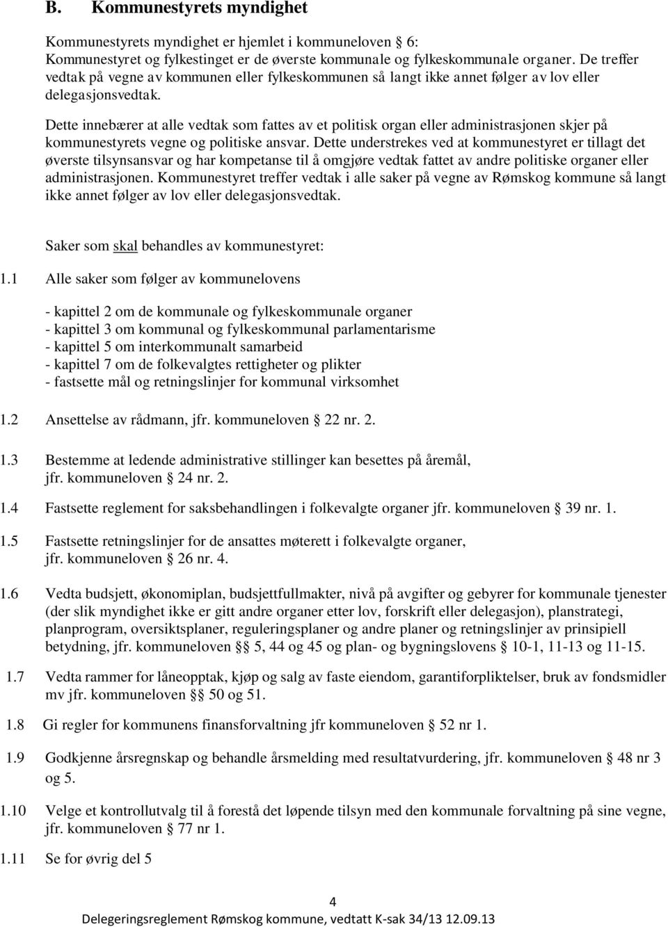 Dette innebærer at alle vedtak som fattes av et politisk organ eller administrasjonen skjer på kommunestyrets vegne og politiske ansvar.