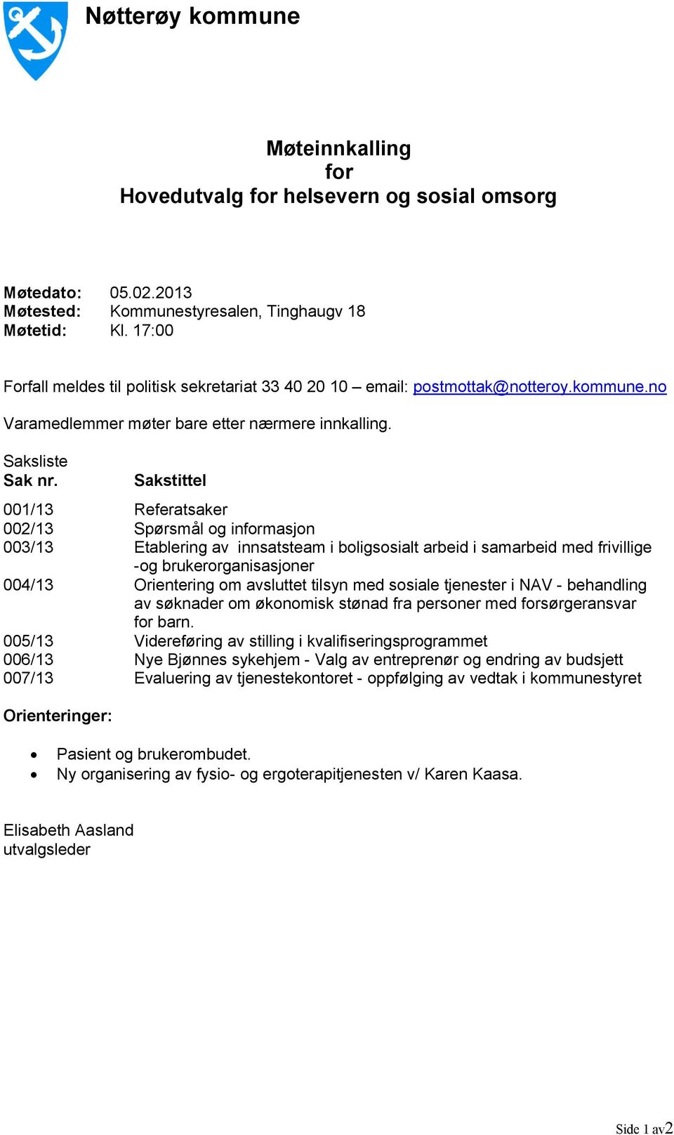 Sakstittel 001/13 Referatsaker 002/13 Spørsmål og informasjon 003/13 Etablering av innsatsteam i boligsosialt arbeid i samarbeid med frivillige -og brukerorganisasjoner 004/13 Orientering om