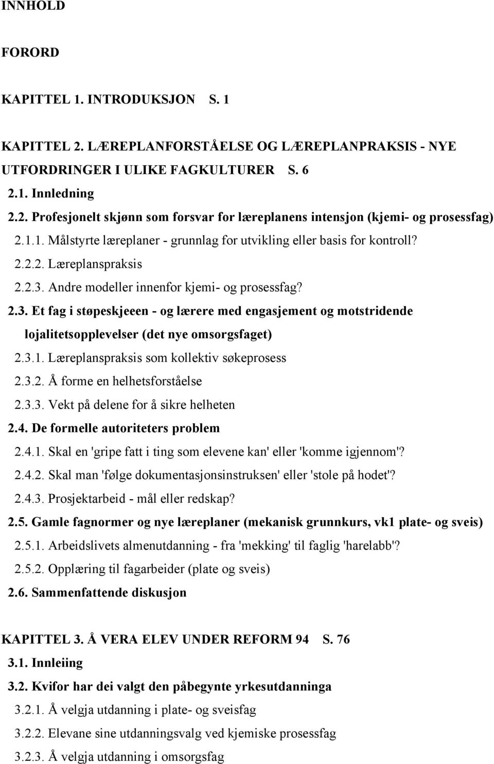 Andre modeller innenfor kjemi- og prosessfag? 2.3. Et fag i støpeskjeeen - og lærere med engasjement og motstridende lojalitetsopplevelser (det nye omsorgsfaget) 2.3.1.