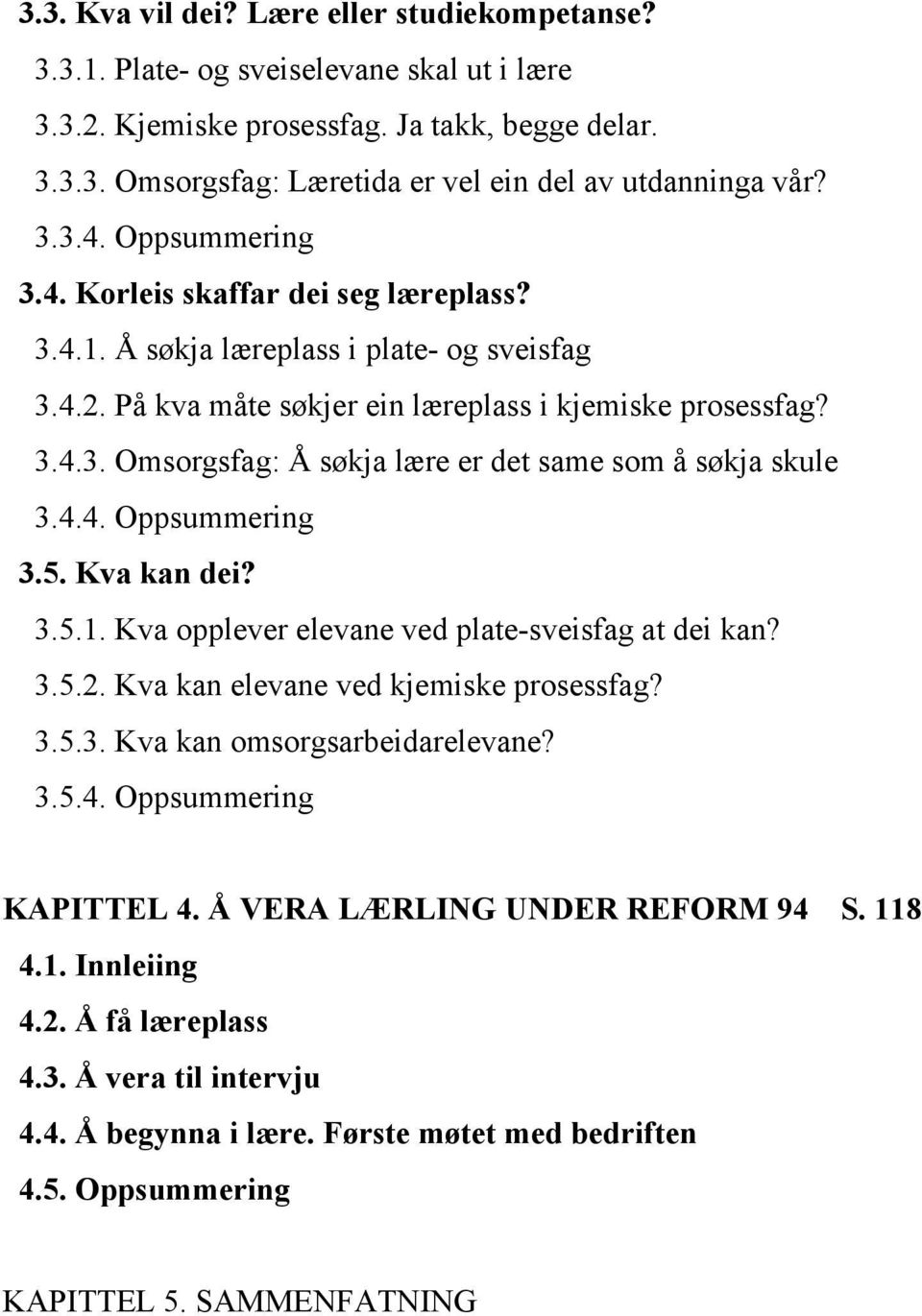 4.4. Oppsummering 3.5. Kva kan dei? 3.5.1. Kva opplever elevane ved plate-sveisfag at dei kan? 3.5.2. Kva kan elevane ved kjemiske prosessfag? 3.5.3. Kva kan omsorgsarbeidarelevane? 3.5.4. Oppsummering KAPITTEL 4.