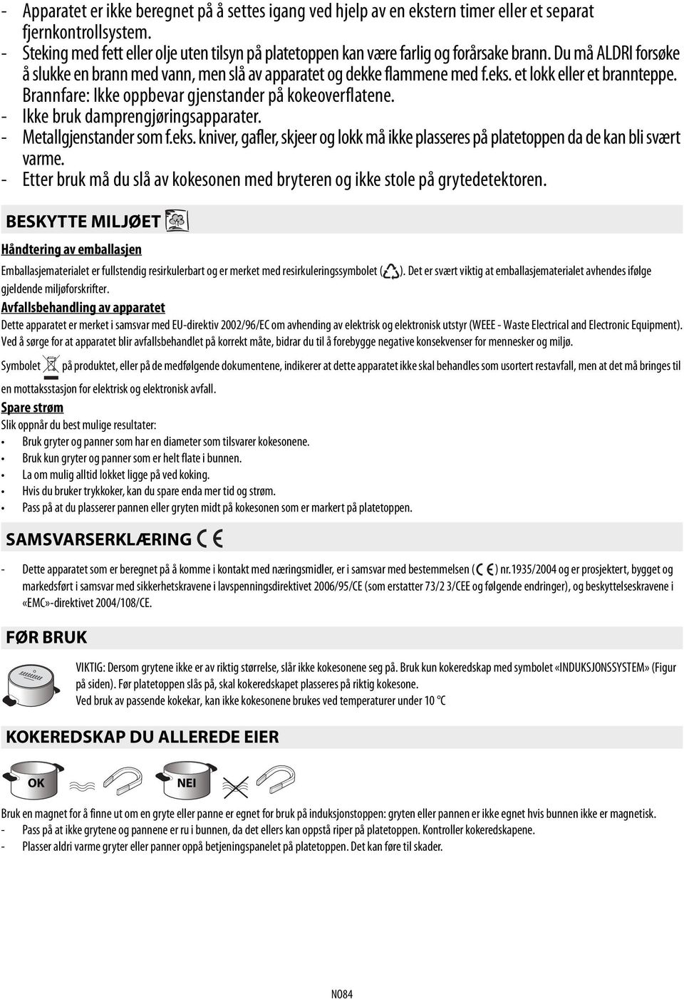 et lokk eller et brannteppe. Brannfare: Ikke oppbevar gjenstander på kokeoverflatene. - Ikke bruk damprengjøringsapparater. - Metallgjenstander som f.eks.