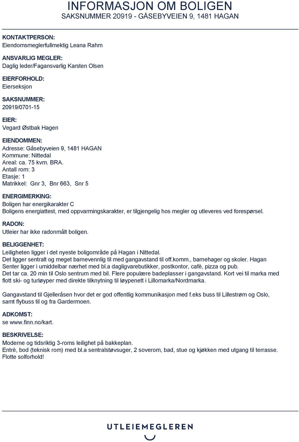 Antall rom: 3 Etasje: 1 Matrikkel: Gnr 3, Bnr 663, Snr 5 ENERGIMERKING: Boligen har energikarakter C Boligens energiattest, med oppvarmingskarakter, er tilgjengelig hos megler og utleveres ved