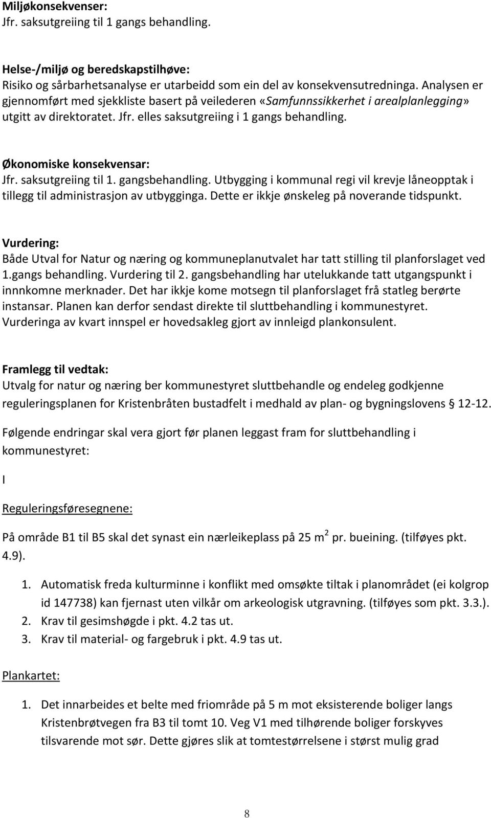 saksutgreiing til 1. gangsbehandling. Utbygging i kommunal regi vil krevje låneopptak i tillegg til administrasjon av utbygginga. Dette er ikkje ønskeleg på noverande tidspunkt.