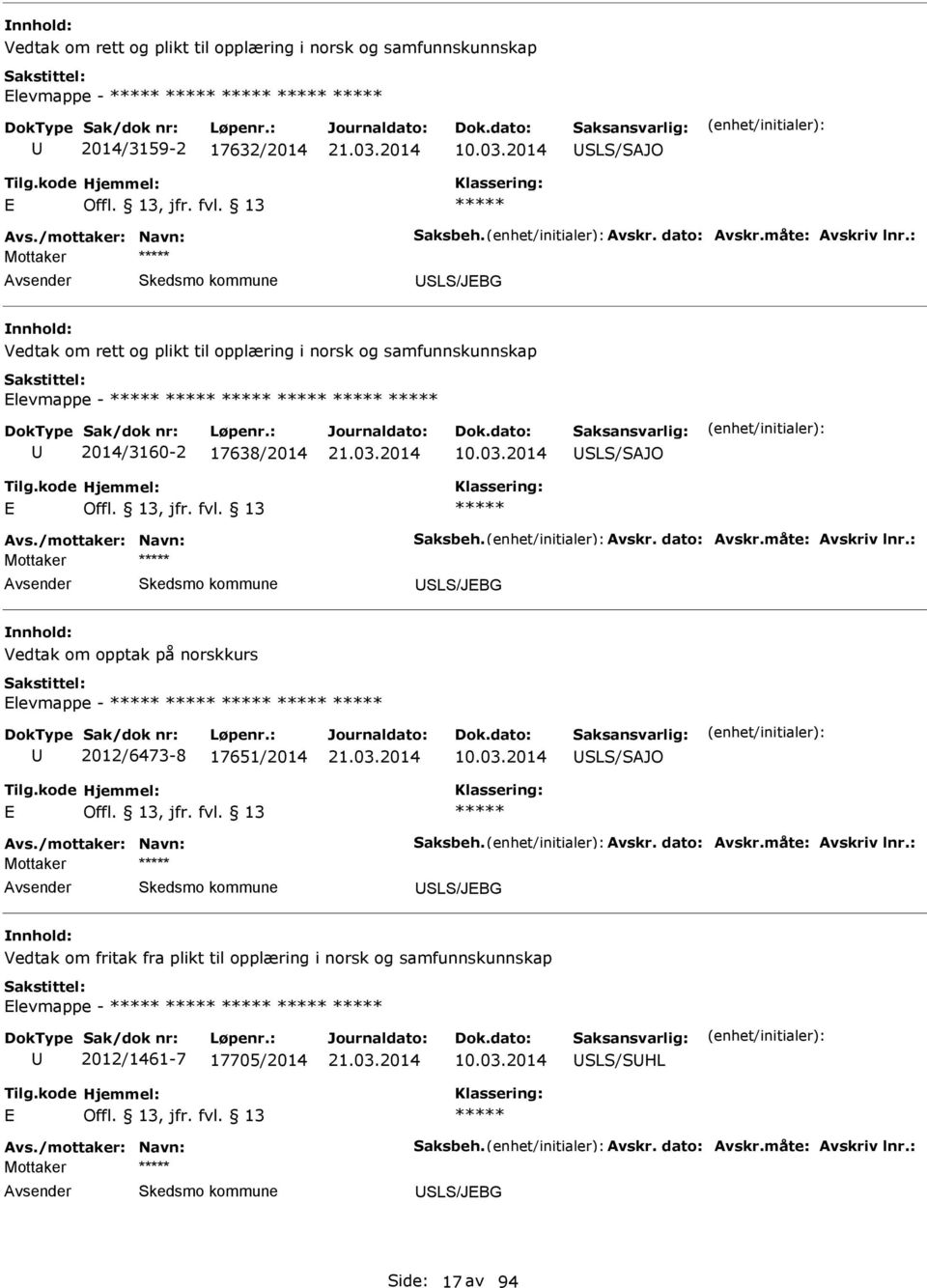 måte: vskriv lnr.: SLS/JBG Vedtak om opptak på norskkurs levmappe - 2012/6473-8 17651/2014 10.03.2014 SLS/SJO vs./mottaker: Navn: Saksbeh. vskr. dato: vskr.måte: vskriv lnr.: SLS/JBG Vedtak om fritak fra plikt til opplæring i norsk og samfunnskunnskap levmappe - 2012/1461-7 17705/2014 10.