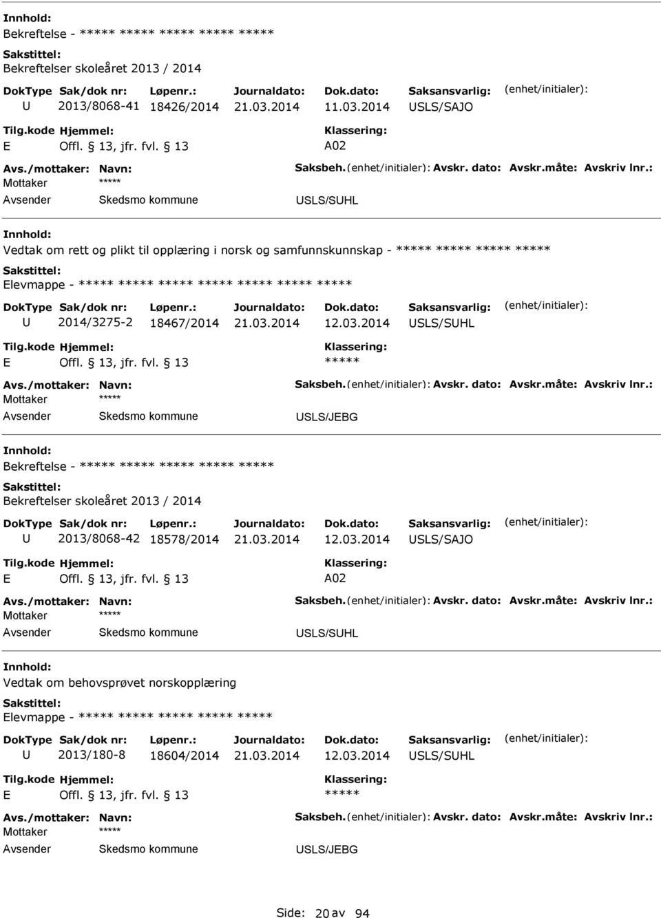 /mottaker: Navn: Saksbeh. vskr. dato: vskr.måte: vskriv lnr.: SLS/JBG Bekreftelse - 2013/8068-42 18578/2014 12.03.2014 SLS/SJO vs./mottaker: Navn: Saksbeh. vskr. dato: vskr.måte: vskriv lnr.: SLS/SHL Vedtak om behovsprøvet norskopplæring levmappe - 2013/180-8 18604/2014 12.