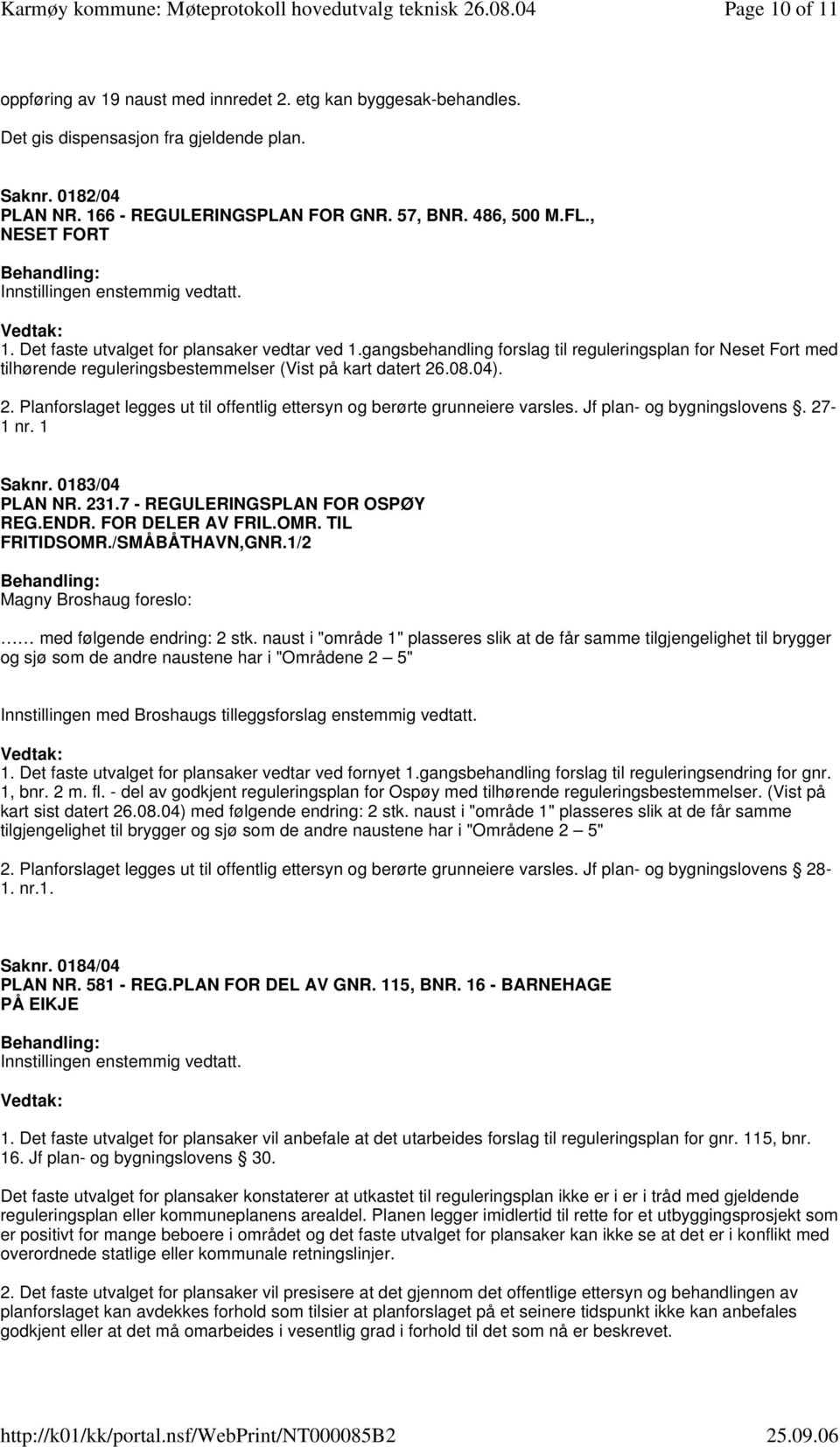 .08.04). 2. Planforslaget legges ut til offentlig ettersyn og berørte grunneiere varsles. Jf plan- og bygningslovens. 27-1 nr. 1 Saknr. 0183/04 PLAN NR. 231.7 - REGULERINGSPLAN FOR OSPØY REG.ENDR.