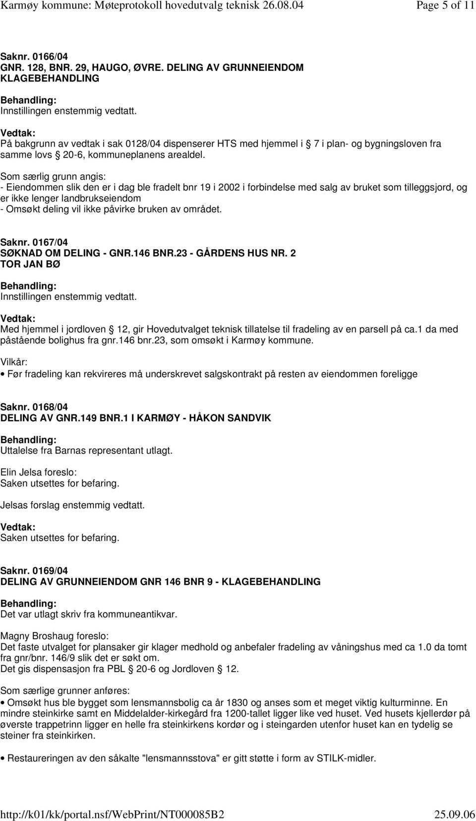 Som særlig grunn angis: - Eiendommen slik den er i dag ble fradelt bnr 19 i 2002 i forbindelse med salg av bruket som tilleggsjord, og er ikke lenger landbrukseiendom - Omsøkt deling vil ikke påvirke