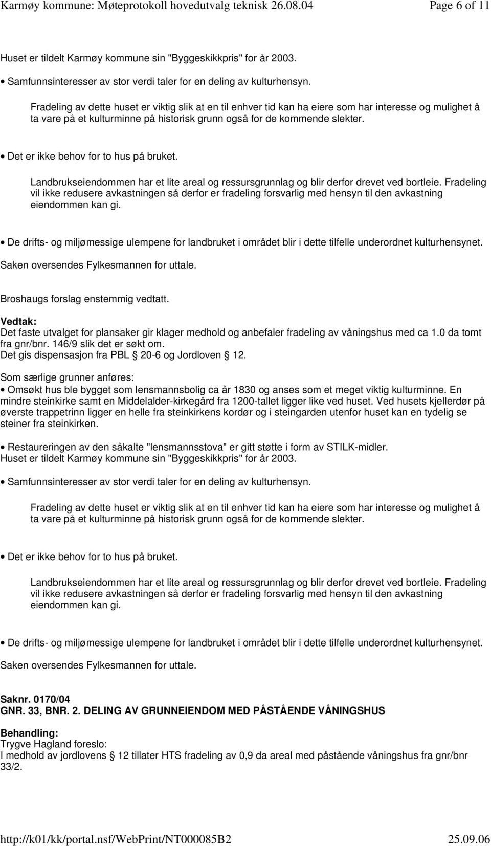 Det er ikke behov for to hus på bruket. Landbrukseiendommen har et lite areal og ressursgrunnlag og blir derfor drevet ved bortleie.