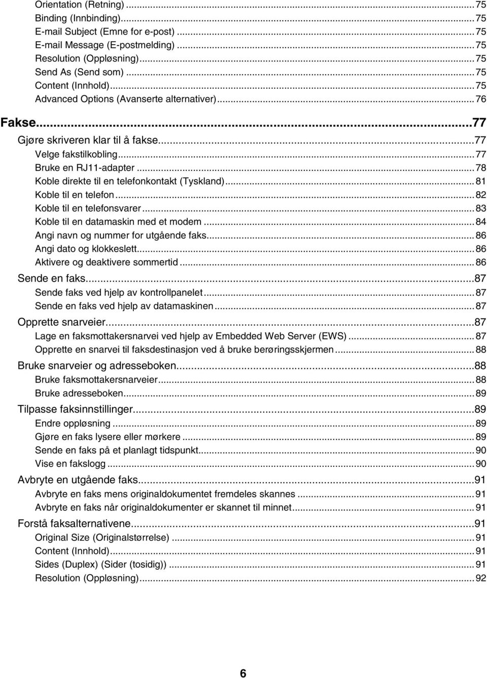 ..81 Koble til en telefon...82 Koble til en telefonsvarer...83 Koble til en datamaskin med et modem...84 Angi navn og nummer for utgående faks...86 Angi dato og klokkeslett.