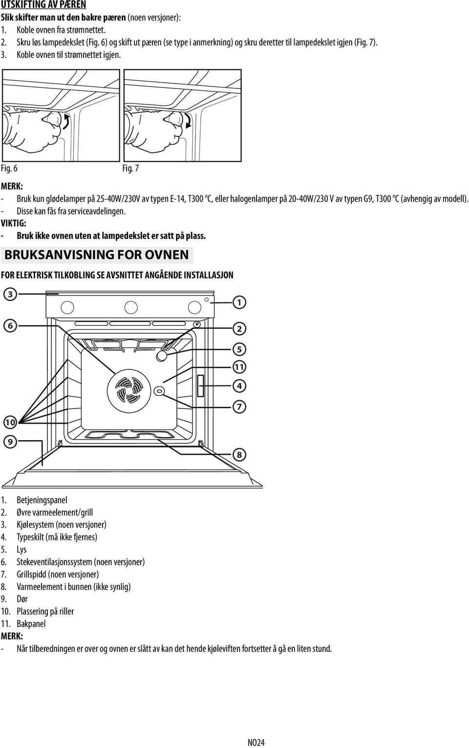 7 MERK: - Bruk kun glødelamper på 25-40W/230V av typen E-14, T300 C, eller halogenlamper på 20-40W/230 V av typen G9, T300 C (avhengig av modell). - Disse kan fås fra serviceavdelingen.