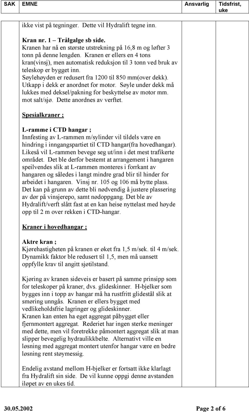 Utkapp i dekk er anordnet for motor. Søyle under dekk må lukkes med deksel/pakning for beskyttelse av motor mm. mot salt/sjø. Dette anordnes av verftet.