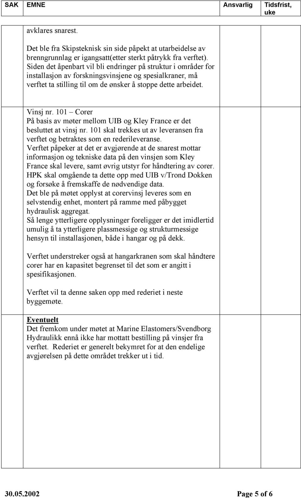 101 Corer På basis av møter mellom UIB og Kley France er det besluttet at vinsj nr. 101 skal trekkes ut av leveransen fra verftet og betraktes som en rederileveranse.