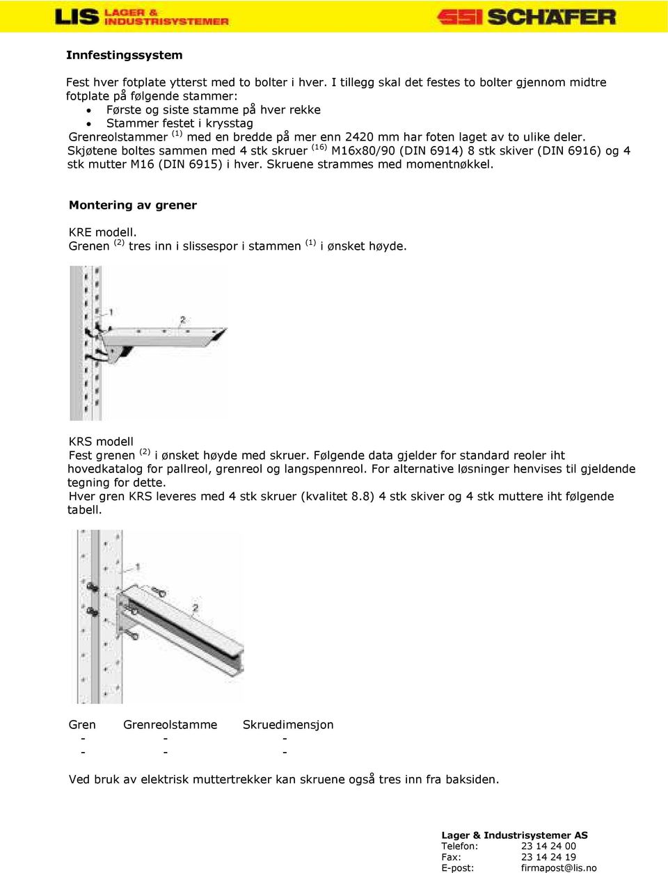 har foten laget av to ulike deler. Skjøtene boltes sammen med 4 stk skruer (16) M16x80/90 (DIN 6914) 8 stk skiver (DIN 6916) og 4 stk mutter M16 (DIN 6915) i hver. Skruene strammes med momentnøkkel.