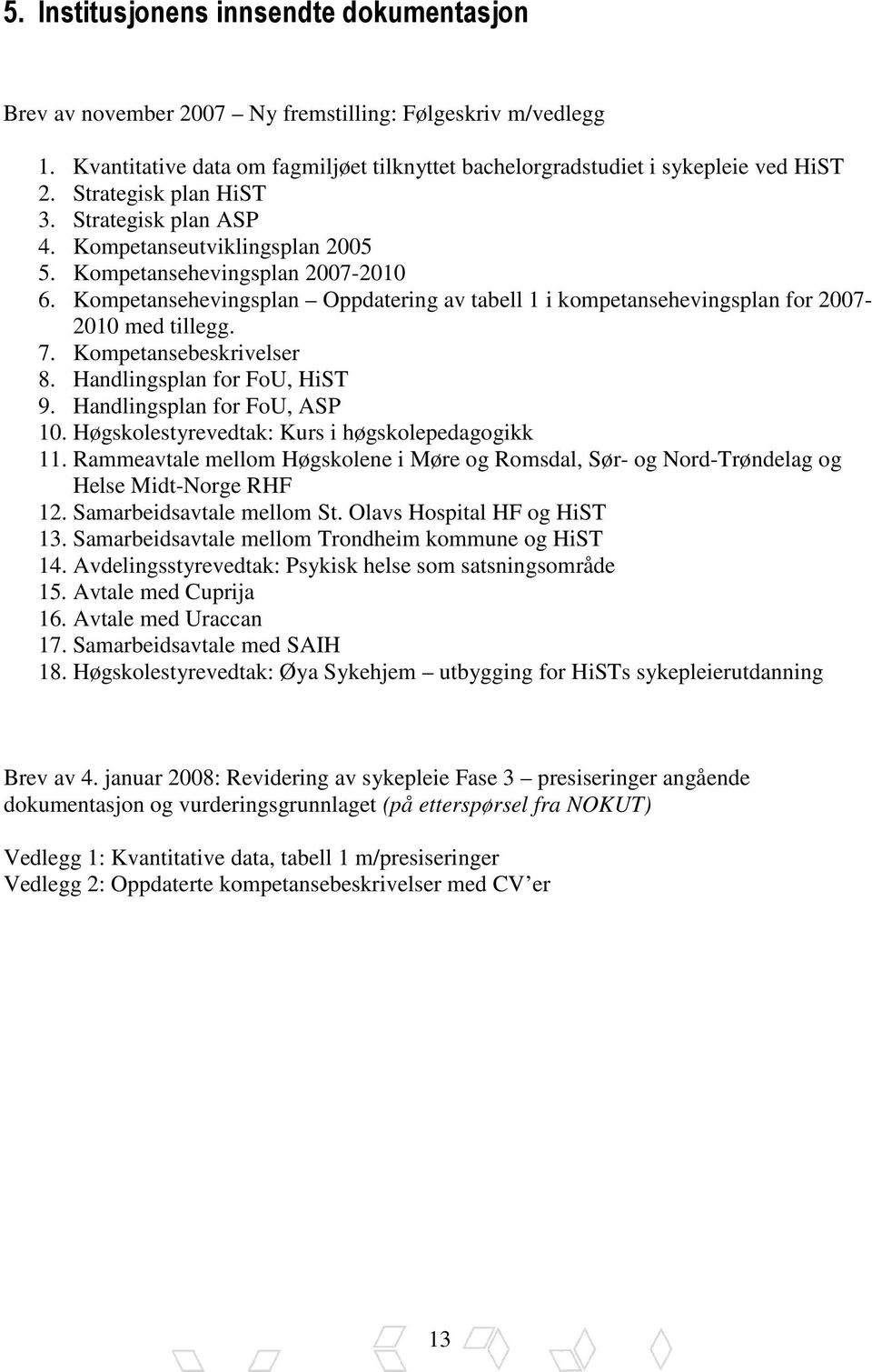 Kompetansehevingsplan Oppdatering av tabell 1 i kompetansehevingsplan for 2007-2010 med tillegg. 7. Kompetansebeskrivelser 8. Handlingsplan for FoU, HiST 9. Handlingsplan for FoU, ASP 10.