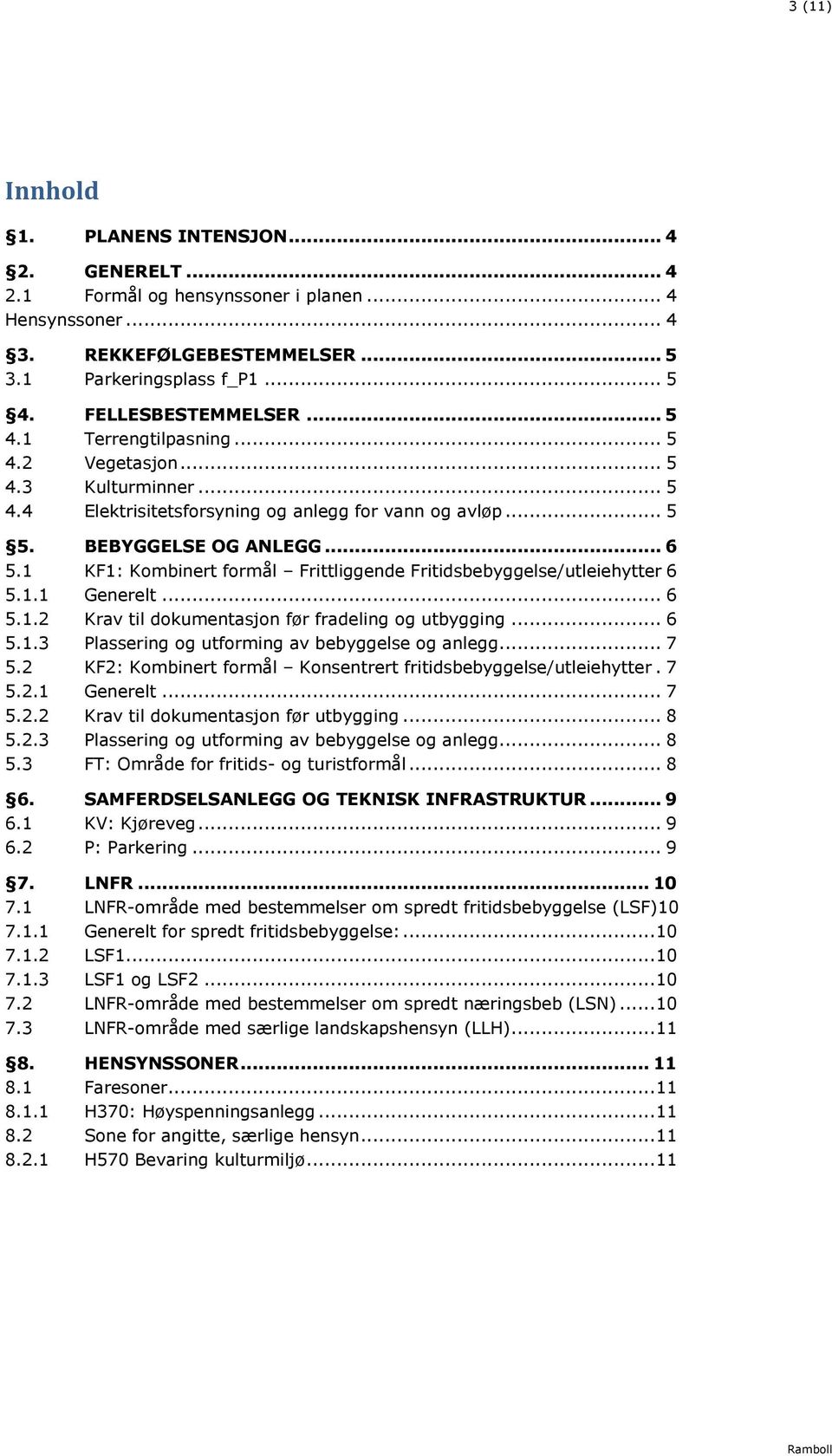 1 KF1: Kombinert formål Frittliggende Fritidsbebyggelse/utleiehytter 6 5.1.1 Generelt... 6 5.1.2 Krav til dokumentasjon før fradeling og utbygging... 6 5.1.3 Plassering og utforming av bebyggelse og anlegg.