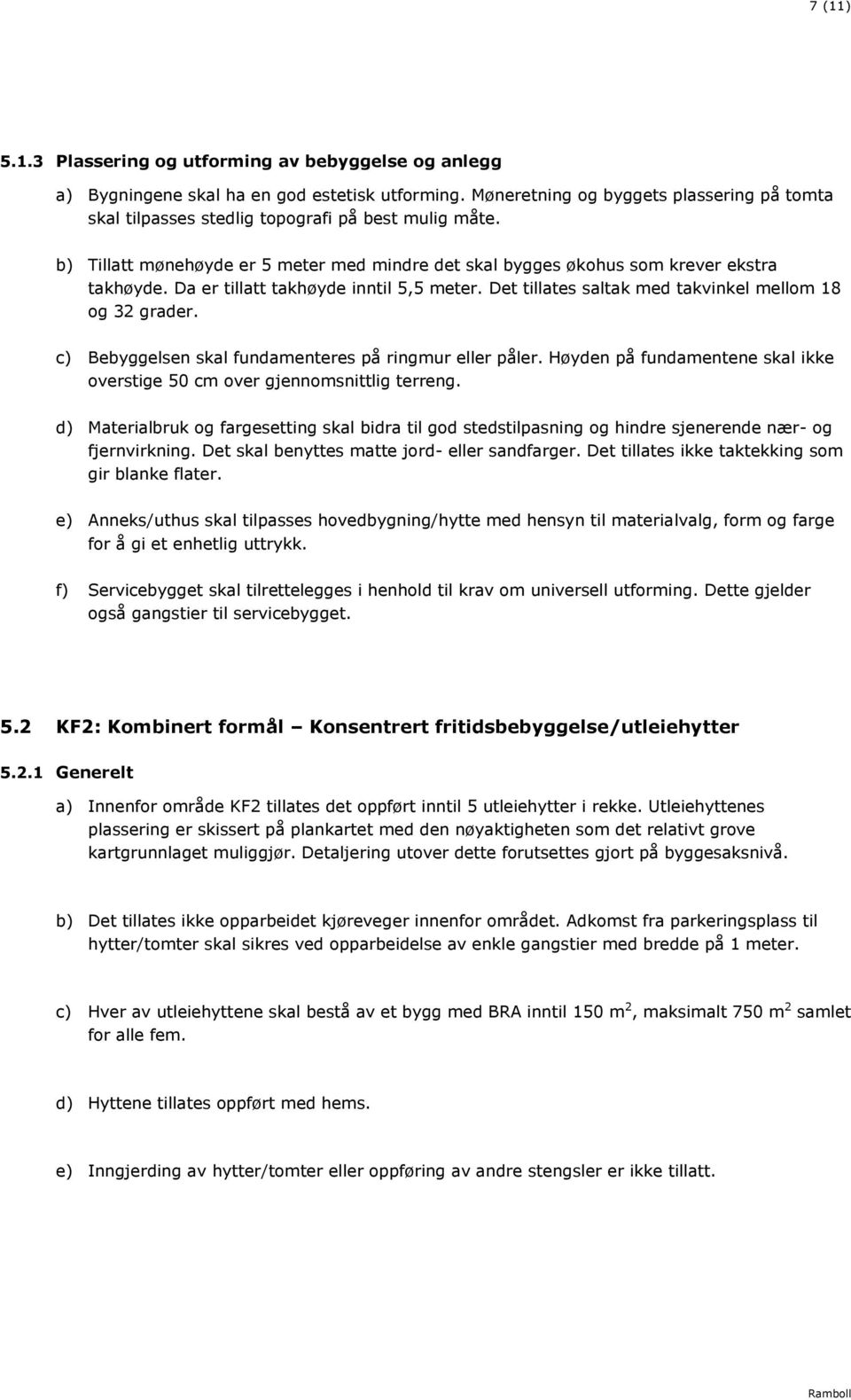 Da er tillatt takhøyde inntil 5,5 meter. Det tillates saltak med takvinkel mellom 18 og 32 grader. c) Bebyggelsen skal fundamenteres på ringmur eller påler.