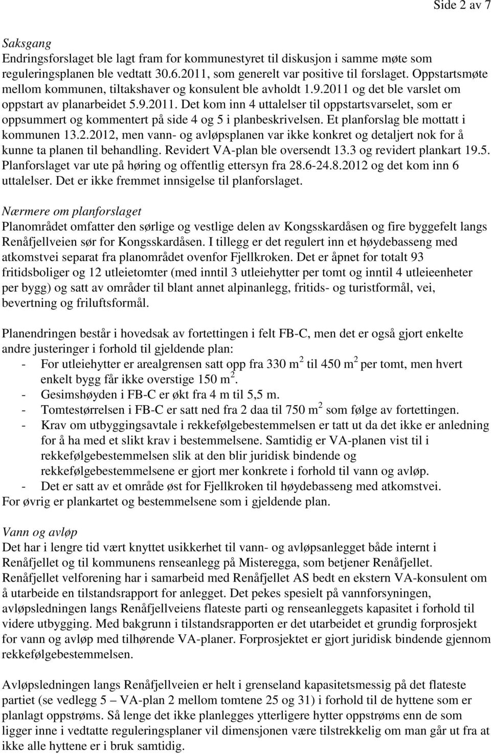 Et planforslag ble mottatt i kommunen 13.2.2012, men vann- og avløpsplanen var ikke konkret og detaljert nok for å kunne ta planen til behandling. Revidert VA-plan ble oversendt 13.