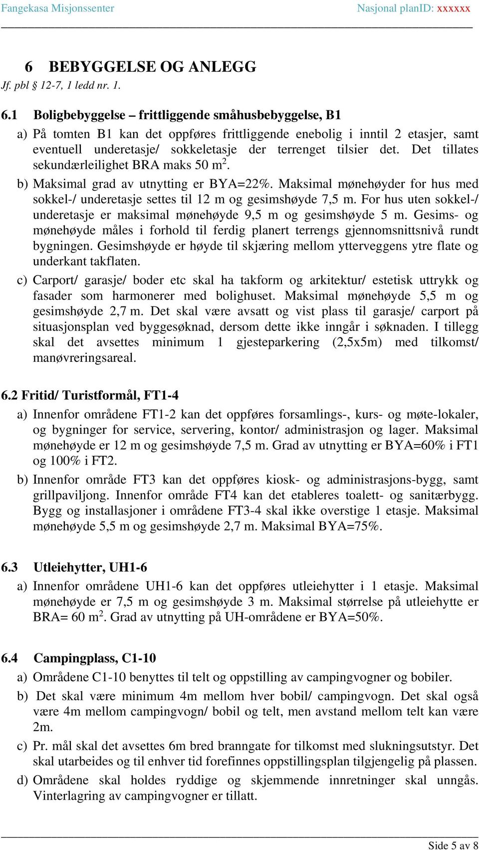 Det tillates sekundærleilighet BRA maks 50 m 2. b) Maksimal grad av utnytting er BYA=22%. Maksimal mønehøyder for hus med sokkel-/ underetasje settes til 12 m og gesimshøyde 7,5 m.