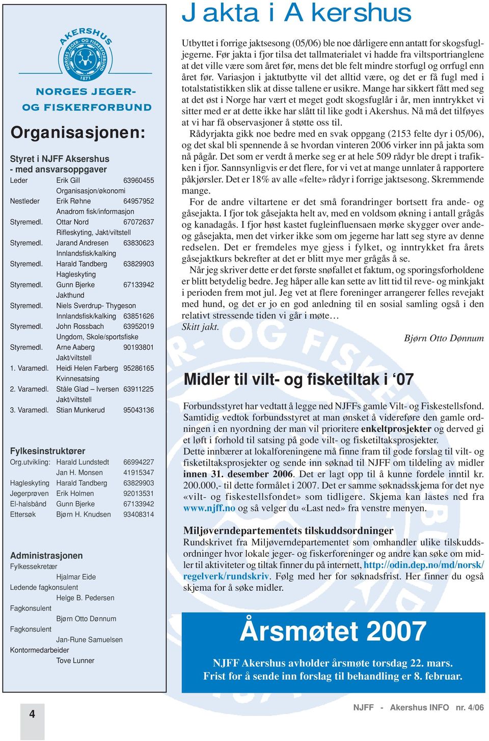 Gunn Bjerke 67133942 Jakthund Styremedl. Niels Sverdrup- Thygeson Innlandsfisk/kalking 63851626 Styremedl. John Rossbach 63952019 Ungdom, Skole/sportsfiske Styremedl.