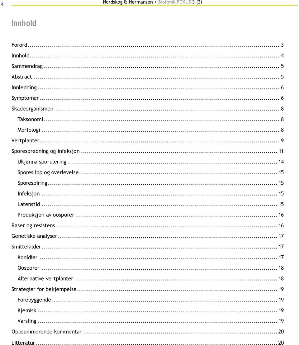 .. 15 Infeksjon... 15 Latenstid... 15 Produksjon av oosporer... 16 Raser og resistens... 16 Genetiske analyser... 17 Smittekilder... 17 Konidier... 17 Oosporer.