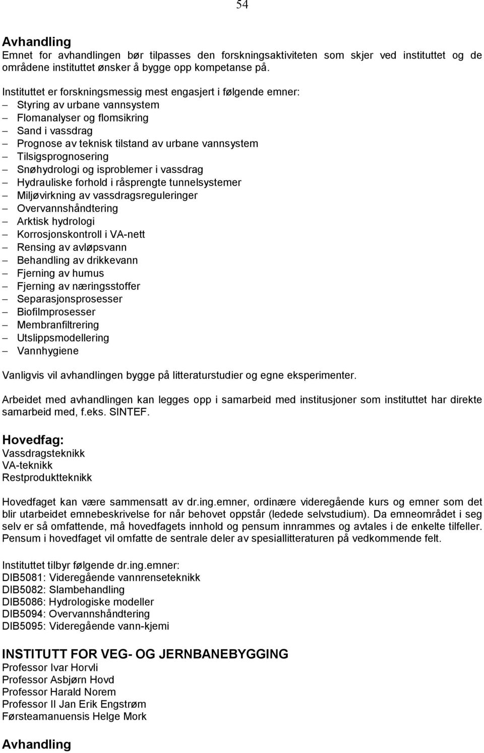 Tilsigsprognosering Snøhydrologi og isproblemer i vassdrag Hydrauliske forhold i råsprengte tunnelsystemer Miljøvirkning av vassdragsreguleringer Overvannshåndtering Arktisk hydrologi