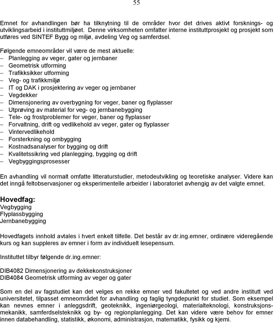 Følgende emneområder vil være de mest aktuelle: Planlegging av veger, gater og jernbaner Geometrisk utforming Trafikksikker utforming Veg- og trafikkmiljø IT og DAK i prosjektering av veger og