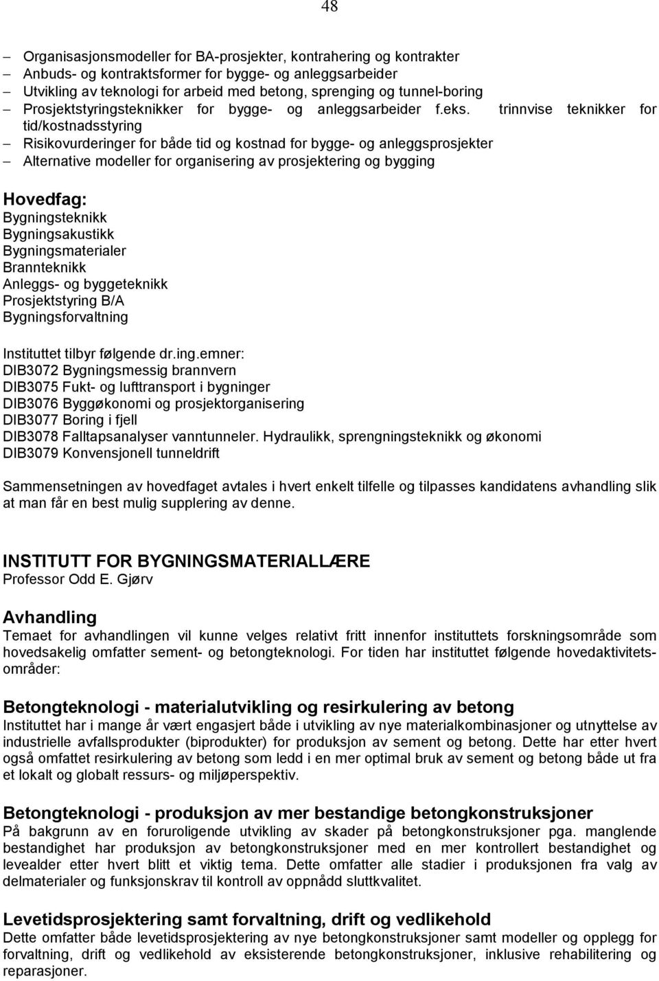 trinnvise teknikker for tid/kostnadsstyring Risikovurderinger for både tid og kostnad for bygge- og anleggsprosjekter Alternative modeller for organisering av prosjektering og bygging Bygningsteknikk