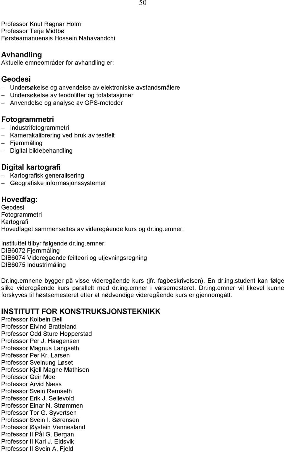 Digital kartografi Kartografisk generalisering Geografiske informasjonssystemer Geodesi Fotogrammetri Kartografi Hovedfaget sammensettes av videregående kurs og dr.ing.emner.