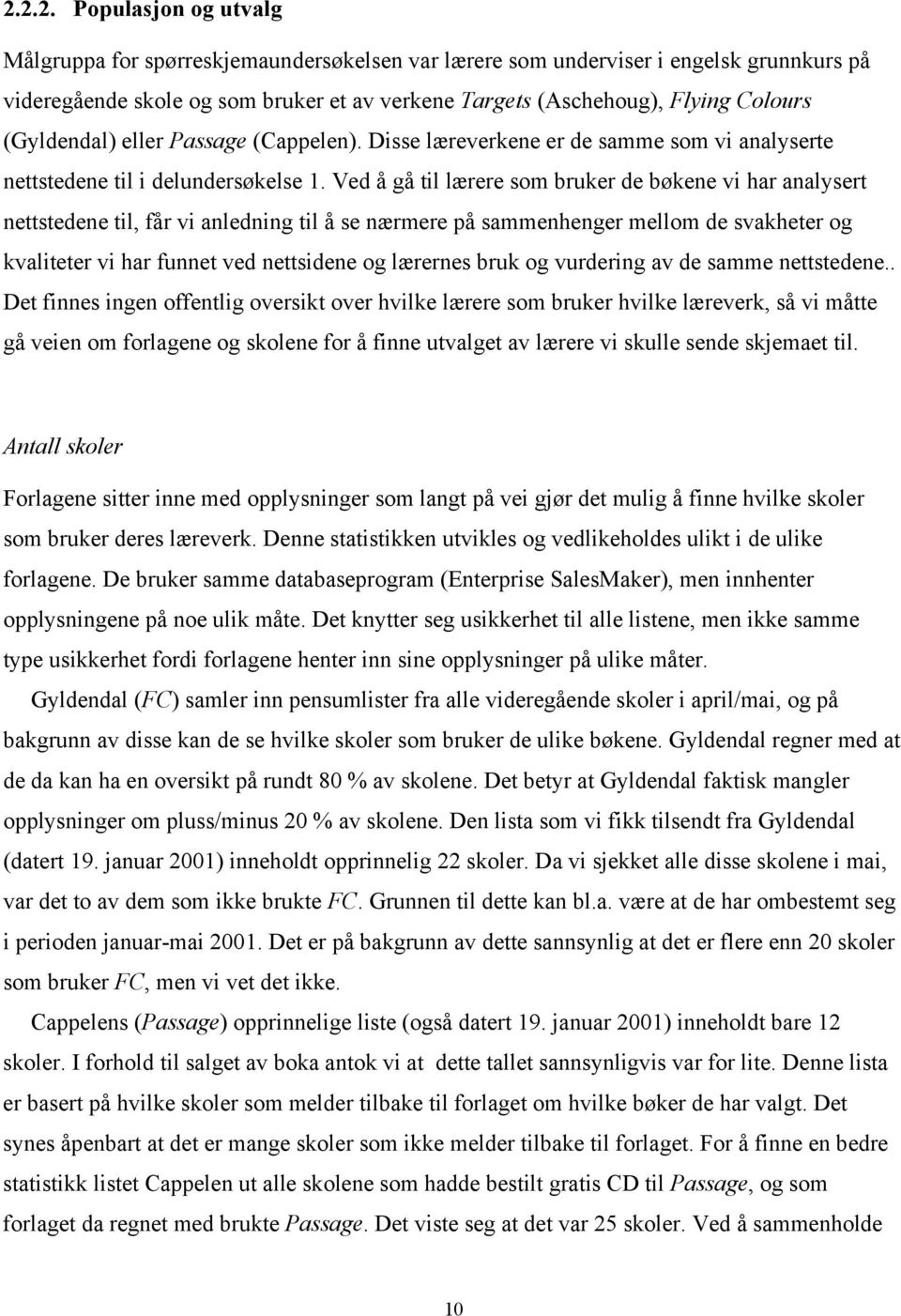 Ved å gå til lærere som bruker de bøkene vi har analysert nettstedene til, får vi anledning til å se nærmere på sammenhenger mellom de svakheter og kvaliteter vi har funnet ved nettsidene og lærernes