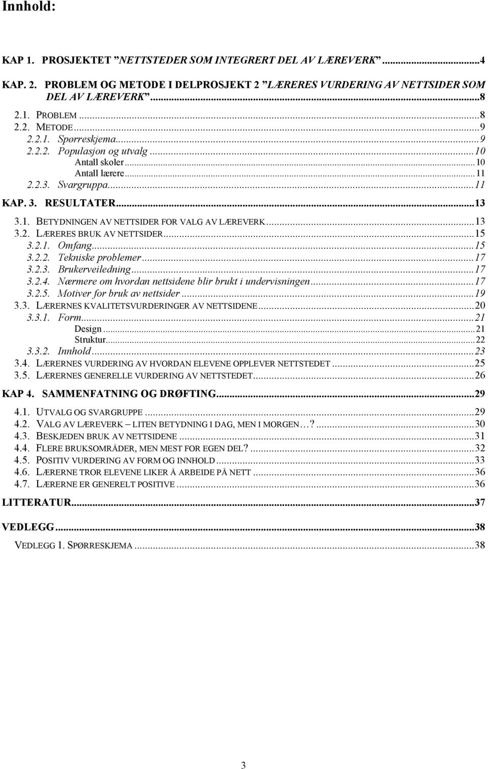 ..15 3.2.1. Omfang...15 3.2.2. Tekniske problemer...17 3.2.3. Brukerveiledning...17 3.2.4. Nærmere om hvordan nettsidene blir brukt i undervisningen...17 3.2.5. Motiver for bruk av nettsider...19 3.3. LÆRERNES KVALITETSVURDERINGER AV NETTSIDENE.