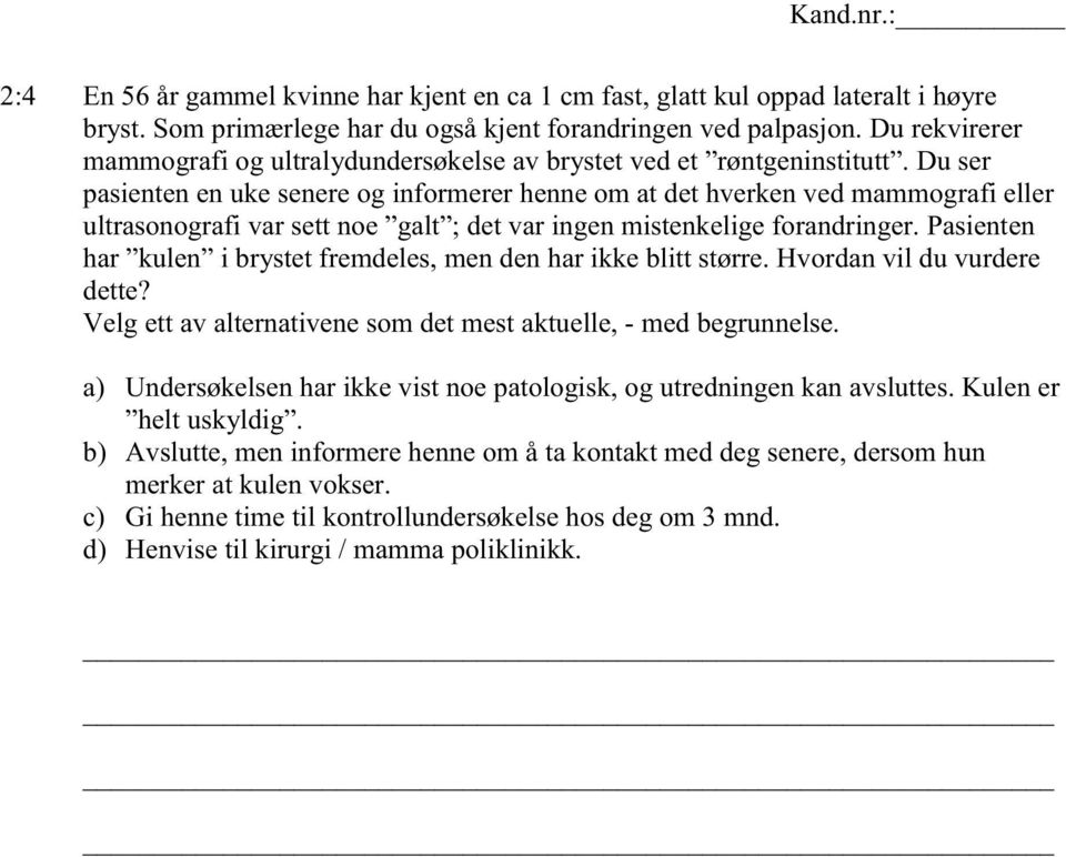 Du ser pasienten en uke senere og informerer henne om at det hverken ved mammografi eller ultrasonografi var sett noe galt ; det var ingen mistenkelige forandringer.