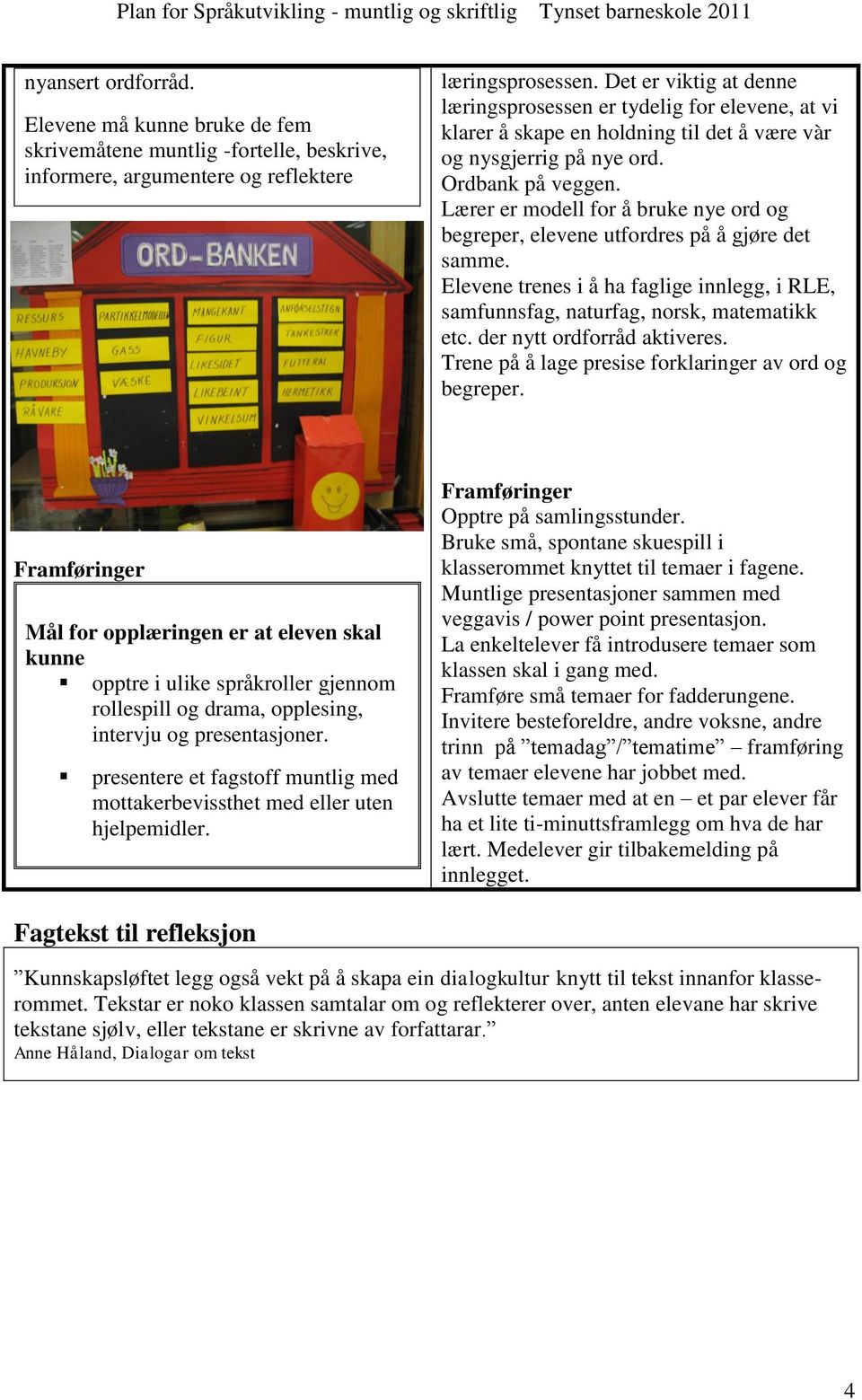 Lærer er modell for å bruke nye ord og begreper, elevene utfordres på å gjøre det samme. Elevene trenes i å ha faglige innlegg, i RLE, samfunnsfag, naturfag, norsk, matematikk etc.