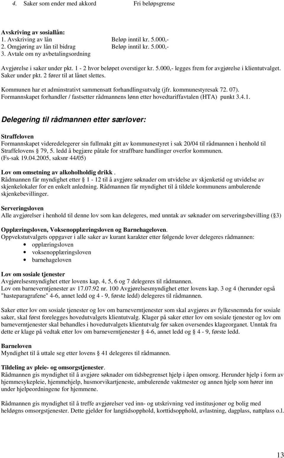 Kommunen har et adminstrativt sammensatt forhandlingsutvalg (jfr. kommunestyresak 72. 07). Formannskapet forhandler / fastsetter rådmannens lønn etter hovedtariffavtalen (HTA) punkt 3.4.1.