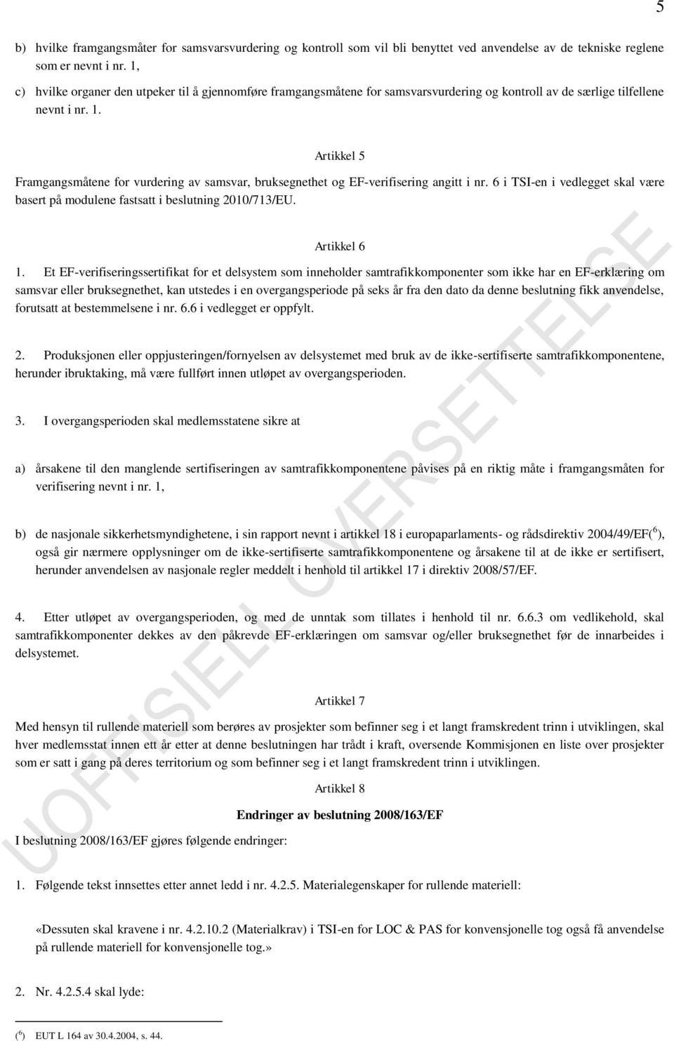 Artikkel 5 Framgangsmåtene for vurdering av samsvar, bruksegnethet og EF-verifisering angitt i nr. 6 i TSI-en i vedlegget skal være basert på modulene fastsatt i beslutning 2010/713/EU. Artikkel 6 1.