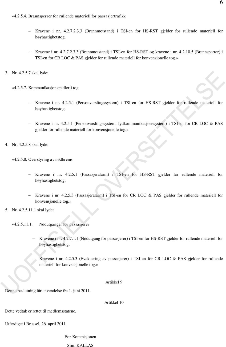 Kravene i nr. 4.2.5.1 (Personvarslingssystem: lydkommunikasjonssystem) i TSI-en for CR LOC & PAS gjelder for rullende materiell for konvensjonelle tog.» 4. Nr. 4.2.5.8 